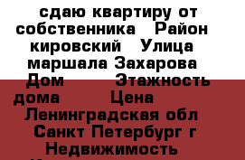 сдаю квартиру от собственника › Район ­ кировский › Улица ­ маршала Захарова › Дом ­ 62 › Этажность дома ­ 15 › Цена ­ 18 500 - Ленинградская обл., Санкт-Петербург г. Недвижимость » Квартиры аренда   